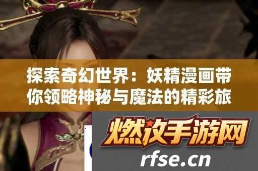 探索奇幻世界|妖精漫画带你领略神秘与魔法的精彩旅程