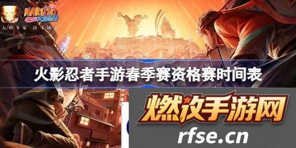 火影忍者手游春季赛资格赛时间表-火影忍者手游春季赛资格赛赛程一览