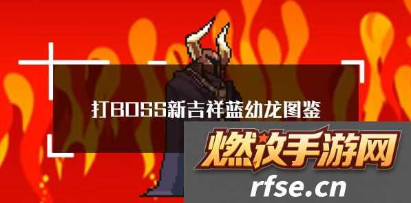 【游戏策略】打BOSS新吉祥蓝幼龙技能-打BOSS新吉祥蓝幼龙属性技能图鉴