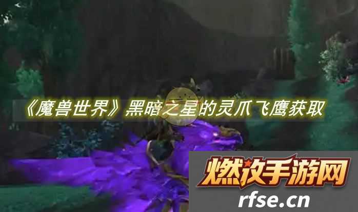 魔兽世界黑暗之星的灵爪飞鹰怎么获得-魔兽世界黑暗之星的灵爪飞鹰怎刷新点