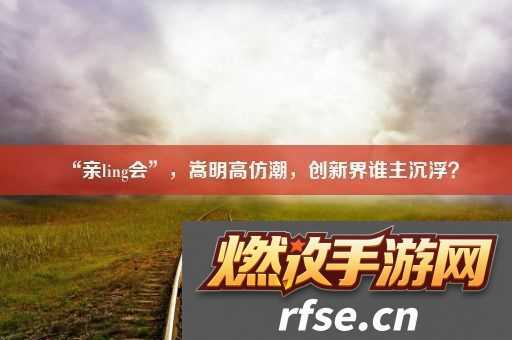 “亲ling会”-嵩明高仿潮-创新界谁主沉浮