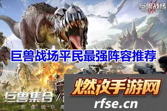 巨兽战场平民最强阵容怎么搭配-巨兽战场(0氪)平民最强阵容搭配推荐